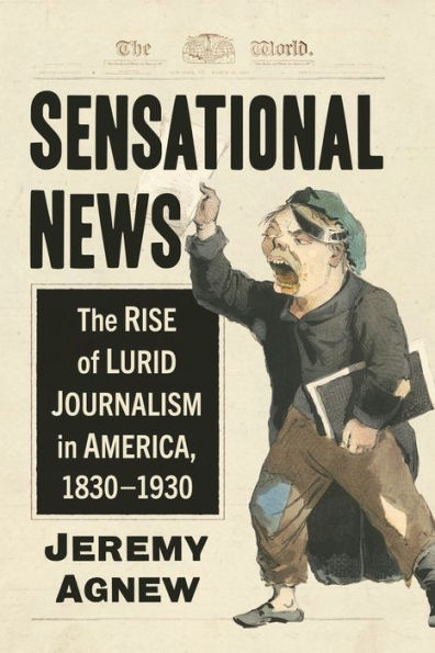 Sensational News: The Rise of Lurid Journalism in America, 1830-1930
