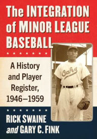 Title: The Integration of Minor League Baseball: A History and Player Register, 1946-1959, Author: Rick Swaine