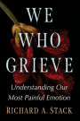 We Who Grieve: Understanding Our Most Painful Emotion