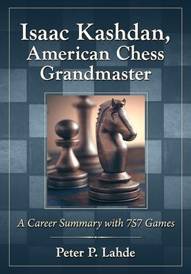 Isaac Kashdan, American Chess Grandmaster: A Career Summary with 757 Games