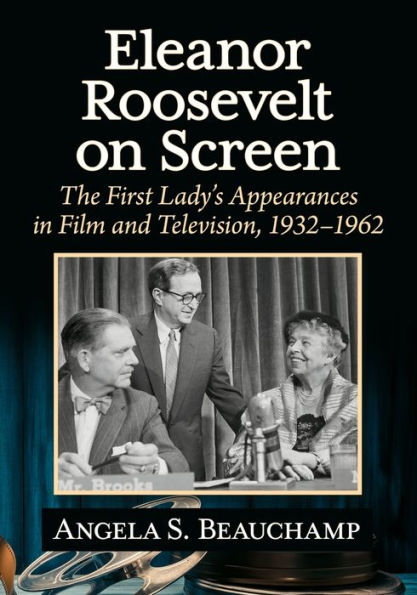 Eleanor Roosevelt on Screen: The First Lady's Appearances Film and Television, 1932-1962