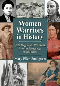 Title: Women Warriors in History: 1,622 Biographies Worldwide from the Bronze Age to the Present, Author: Mary Ellen Snodgrass