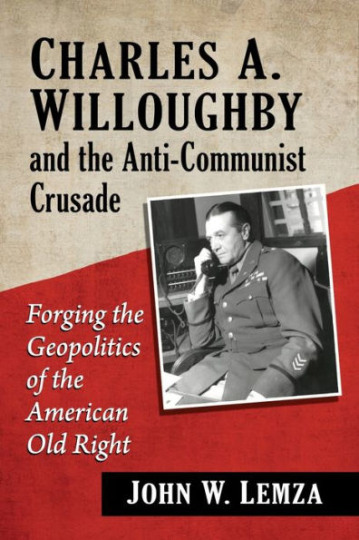 Charles A. Willoughby and the Anti-Communist Crusade: Forging Geopolitics of American Old Right