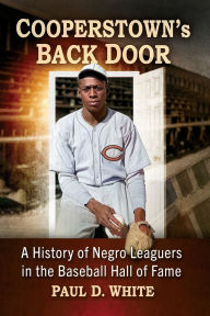 Download full books free Cooperstown's Back Door: A History of Negro Leaguers in the Baseball Hall of Fame by Paul D. White (English Edition)