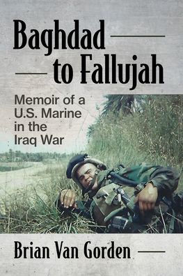 Baghdad to Fallujah: Memoir of a U.S. Marine in the Iraq War