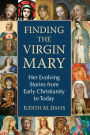 Finding the Virgin Mary: Her Evolving Stories from Early Christianity to Today