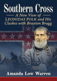 Southern Cross: A New View of Leonidas Polk and His Clashes with Braxton Bragg