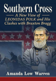Title: Southern Cross: A New View of Leonidas Polk and His Clashes with Braxton Bragg, Author: Amanda Low Warren
