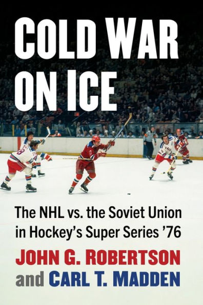 Cold War on Ice: the NHL versus Soviet Union Hockey's Super Series '76