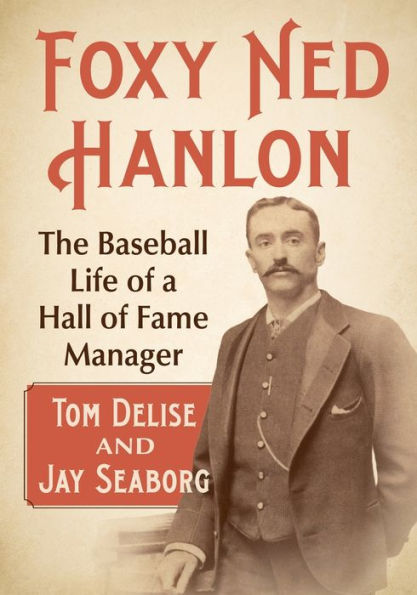 Foxy Ned Hanlon: The Baseball Life of a Hall Fame Manager