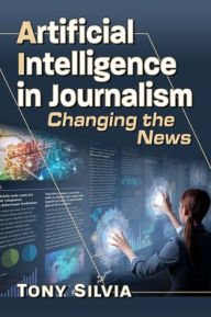 Title: Artificial Intelligence in Journalism: Changing the News, Author: Tony Silvia