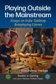 Title: Playing Outside the Mainstream: Essays on Indie Tabletop Roleplaying Games, Author: Stephanie Hedge
