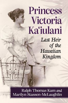 Princess Victoria Ka'iulani: Last Heir of the Hawaiian Kingdom