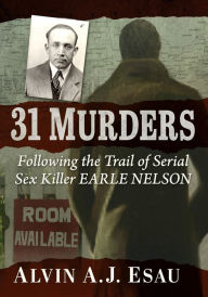 Title: 31 Murders: Following the Trail of Serial Sex Killer Earle Nelson, Author: Alvin A.J. Esau