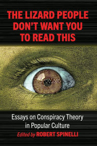 Title: The Lizard People Don't Want You to Read This: Essays on Conspiracy Theory in Popular Culture, Author: Robert Spinelli