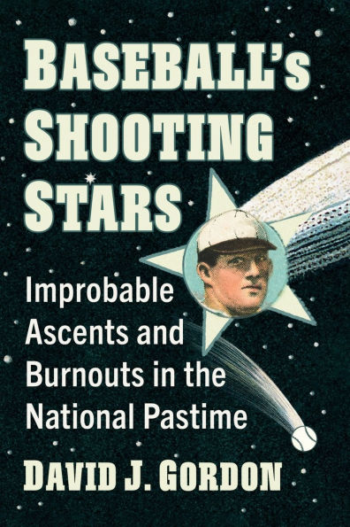 Baseball's Shooting Stars: Improbable Ascents and Burnouts the National Pastime