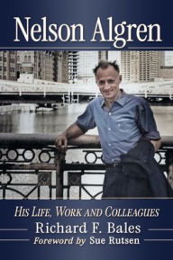 Title: Nelson Algren: The Life, Work and Colleagues, Author: Richard F Bales