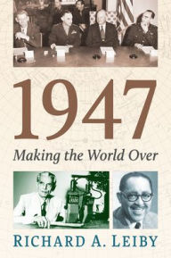 Title: 1947: Making the World Over, Author: Richard A Leiby