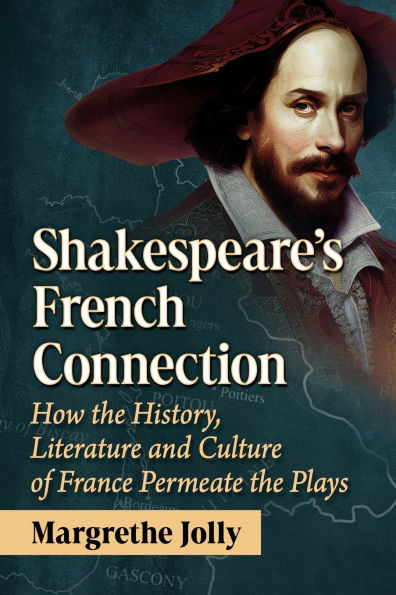 Shakespeare's French Connection: How the History, Literature and Culture of France Permeate Plays