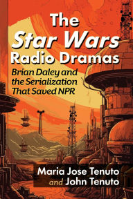 Title: The Star Wars Radio Dramas: Brian Daley and the Serialization That Saved NPR, Author: Maria Jose Tenuto