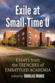 Title: Exile at Small-Time U: Essays from the Trenches of Embattled Academia, Author: Douglas Higbee