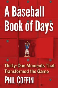 Free download e books txt format A Baseball Book of Days: Thirty-One Moments That Transformed the Game 9781476695976 MOBI ePub