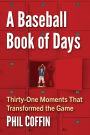 A Baseball Book of Days: Thirty-One Moments That Transformed the Game