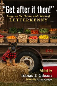 Title: Get after it then!: Essays on the Themes and Charm of Letterkenny, Author: Tobias T. Gibson