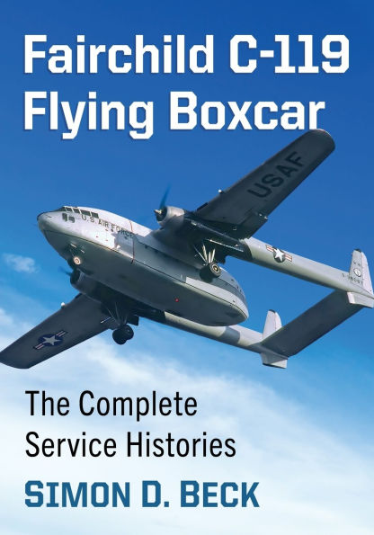 Fairchild C-119 Flying Boxcar: The Complete Service Histories