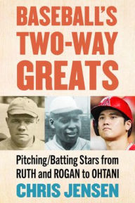 Title: Baseball's Two-Way Greats: Pitching/Batting Stars from Ruth and Rogan to Ohtani, Author: Chris Jensen