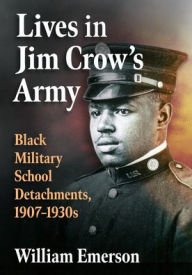 Title: Lives in Jim Crow's Army: Black Military School Detachments, 1907-1930s, Author: William Emerson