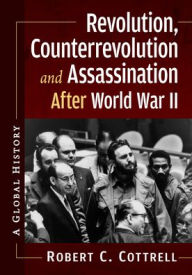 Title: Revolution, Counterrevolution and Assassination After World War II: A Global History, Author: Robert C. Cottrell