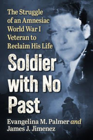 Title: Soldier with No Past: The Struggle of an Amnesiac World War I Veteran to Reclaim His Life, Author: Evangelina M. Palmer