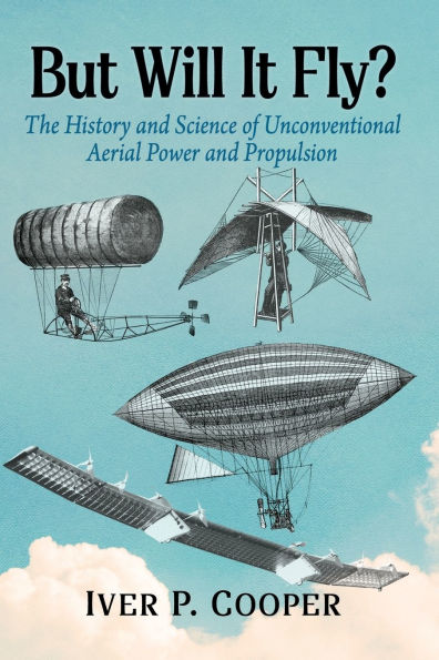 But Will It Fly?: The History and Science of Unconventional Aerial Power and Propulsion