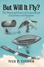 But Will It Fly?: The History and Science of Unconventional Aerial Power and Propulsion
