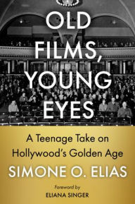 Title: Old Films, Young Eyes: A Teenage Take on Hollywood's Golden Age, Author: Simone O Elias