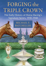 Pdf books free download Forging the Triple Crown: The Early History of Horse Racing's Signature Series, 1918-1948 (English literature) 9781476696683