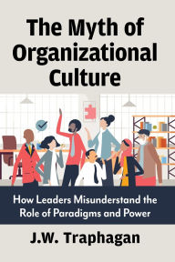Ebooks portal download The Myth of Organizational Culture: How Leaders Misunderstand the Role of Paradigms and Power FB2 9781476696997 English version by J.W. Traphagan