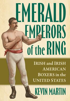 Emerald Emperors of the Ring: Irish and Irish American Boxers in the United States