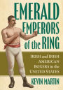 Emerald Emperors of the Ring: Irish and Irish American Boxers in the United States
