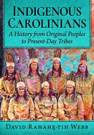 Title: Indigenous Carolinians: A History from Original Peoples to Present-Day Tribes, Author: David Rahahe tih Webb