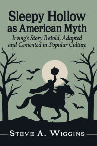 Title: Sleepy Hollow as American Myth: Irving's Story Retold, Adapted and Cemented in Popular Culture, Author: Steve A. Wiggins
