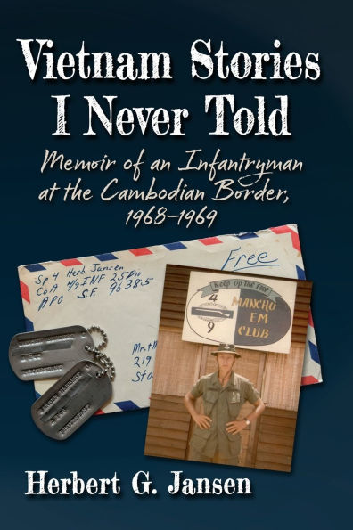 Vietnam Stories I Never Told: Memoir of an Infantryman at the Cambodian Border, 1968-1969