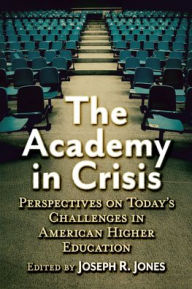 Title: The Academy in Crisis: Perspectives on Today's Challenges in American Higher Education, Author: Joseph R. Jones