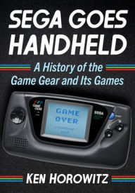 Title: Sega Goes Handheld: A History of the Game Gear and Its Games, Author: Ken Horowitz
