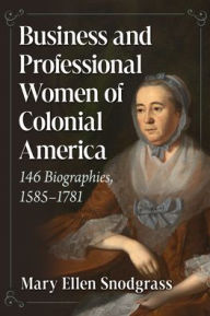 Title: Business and Professional Women of Colonial America: 146 Biographies, 1585-1781, Author: Mary Ellen Snodgrass