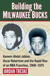 Free downloadable audio books for mp3 Building the Milwaukee Bucks: Kareem Abdul-Jabbar, Oscar Robertson and the Rapid Rise of an NBA Franchise, 1968-1975 by Jordan Treske