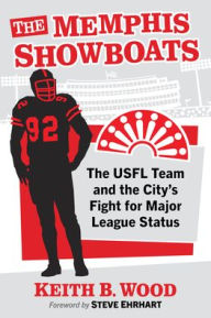 Title: The Memphis Showboats: The USFL Team and the City's Fight for Major League Status, Author: Keith B. Wood