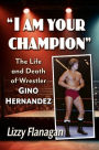I Am Your Champion: The Life and Death of Wrestler Gino Hernandez