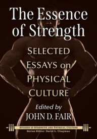 Title: The Essence of Strength: Selected Essays on Physical Culture, Author: John D. Fair